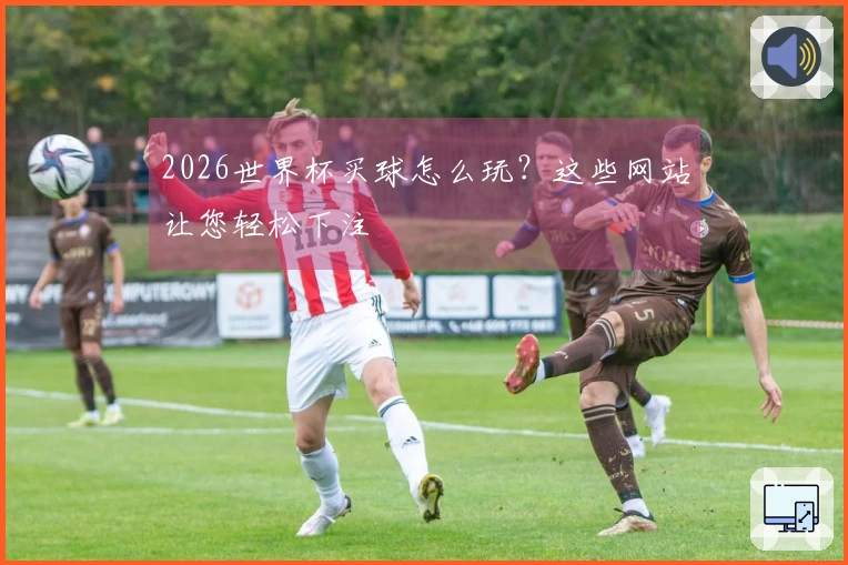 2026世界杯买球怎么玩?这些网站让您轻松下注