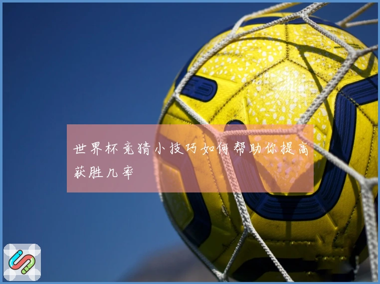 世界杯竞猜小技巧如何帮助你提高获胜几率