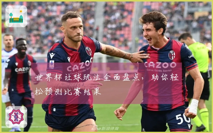 世界杯让球玩法全面盘点，助你轻松预测比赛结果