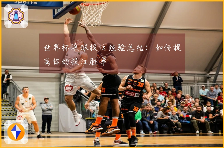 世界杯滚球投注经验总结:如何提高你的投注胜率