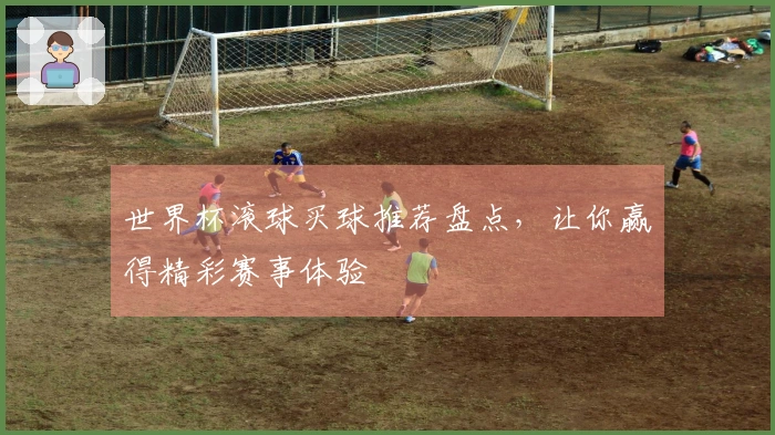 世界杯滚球买球推荐盘点，让你赢得精彩赛事体验