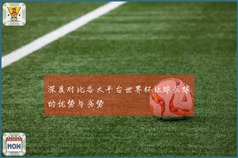 深度对比各大平台世界杯让球买球的优势与劣势