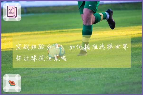 实战经验分享：如何精准选择世界杯让球投注策略