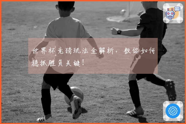 世界杯竞猜玩法全解析，教你如何稳抓胜负关键！