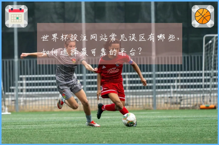 世界杯投注网站常见误区有哪些，如何选择最可靠的平台？