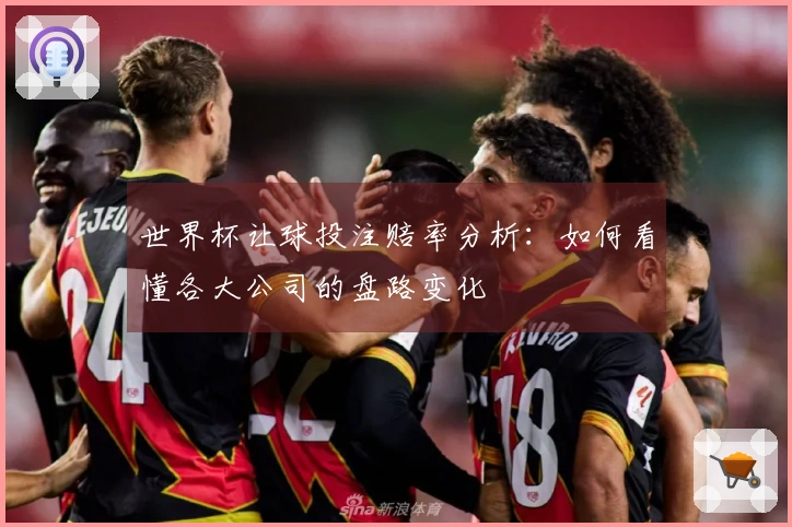 世界杯让球投注赔率分析：如何看懂各大公司的盘路变化