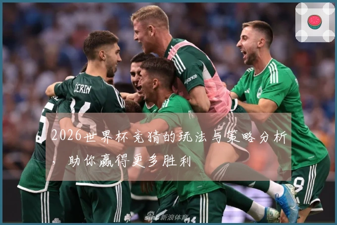 2026世界杯竞猜的玩法与策略分析，助你赢得更多胜利