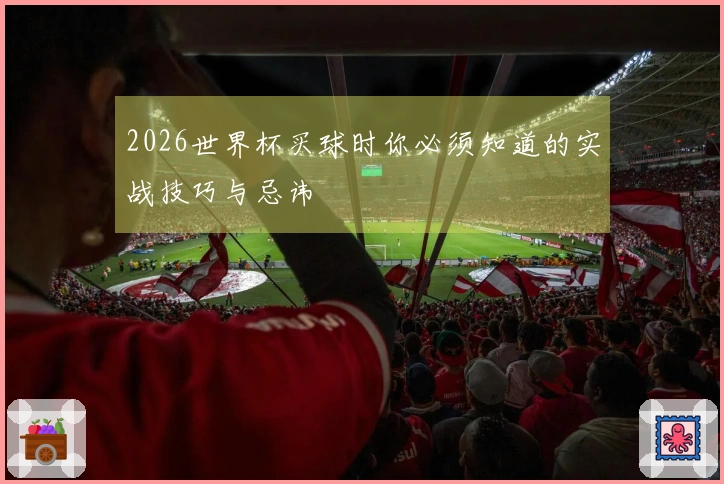2026世界杯买球时你必须知道的实战技巧与忌讳