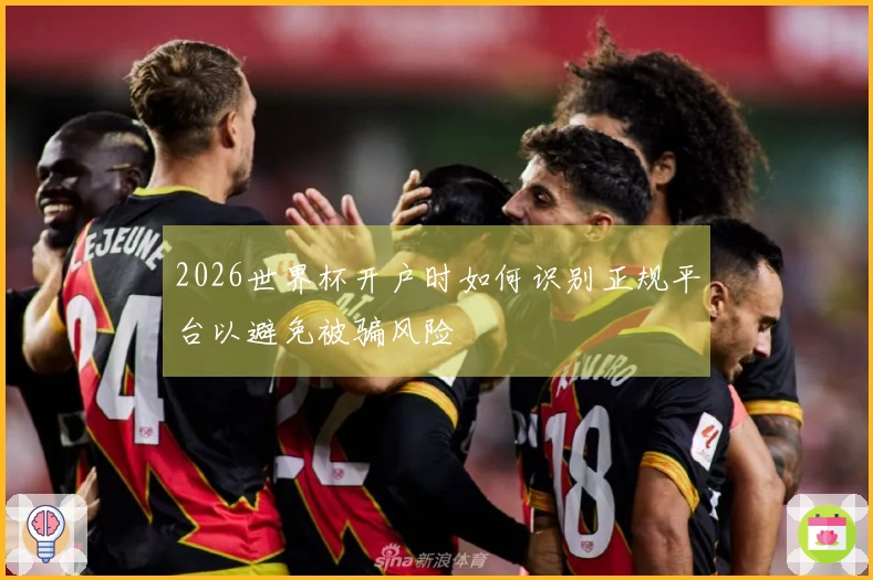 2026世界杯开户时如何识别正规平台以避免被骗风险