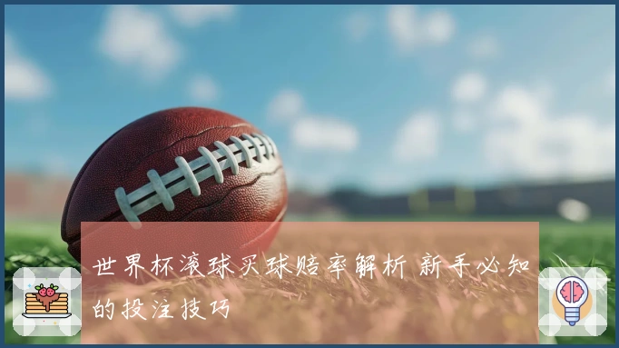 世界杯滚球买球赔率解析 新手必知的投注技巧