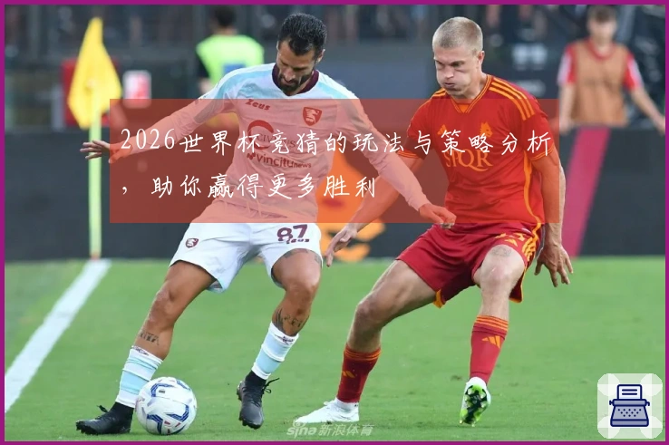 2026世界杯竞猜的玩法与策略分析，助你赢得更多胜利