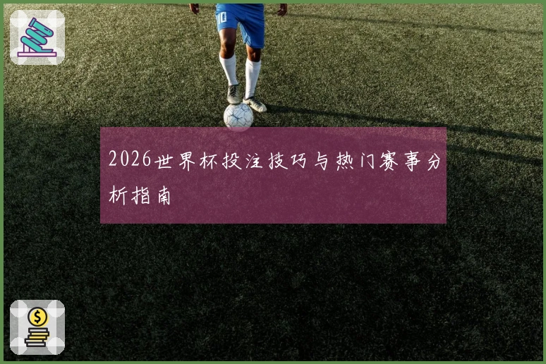 2026世界杯投注技巧与热门赛事分析指南