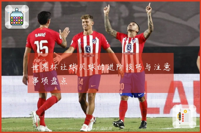 世界杯让球买球的进阶技巧与注意事项盘点