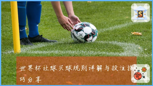 世界杯让球买球规则详解与投注技巧分享