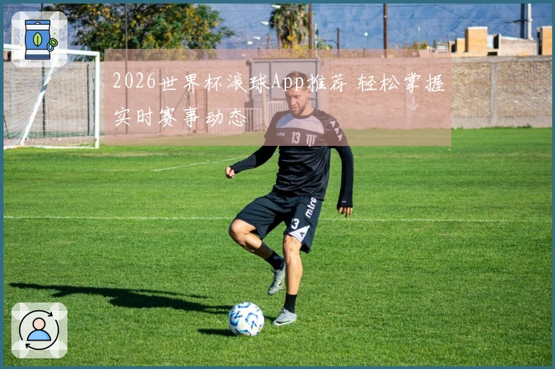 2026世界杯滚球App推荐 轻松掌握实时赛事动态