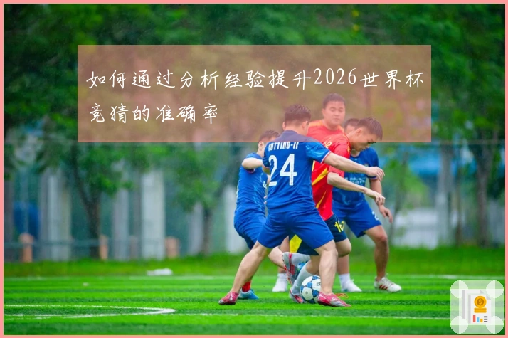 如何通过分析经验提升2026世界杯竞猜的准确率