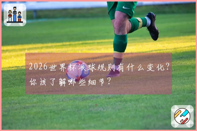2026世界杯滚球规则有什么变化？你该了解哪些细节？