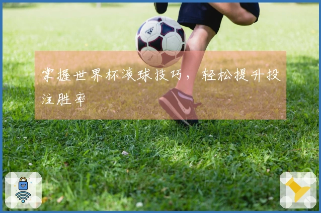 掌握世界杯滚球技巧，轻松提升投注胜率