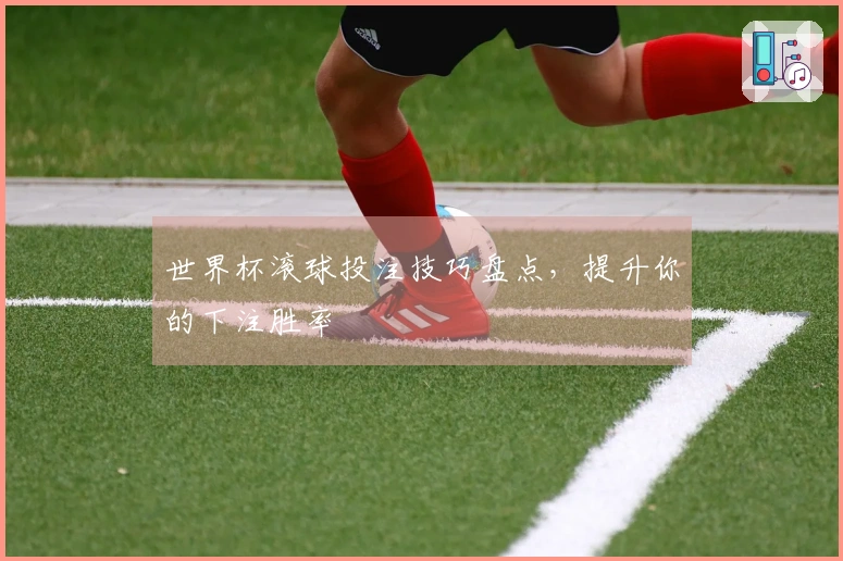世界杯滚球投注技巧盘点，提升你的下注胜率