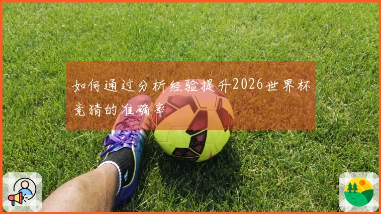 如何通过分析经验提升2026世界杯竞猜的准确率