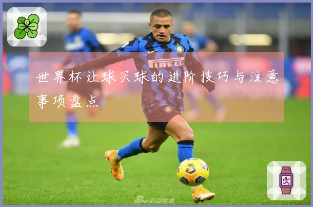 世界杯让球买球的进阶技巧与注意事项盘点