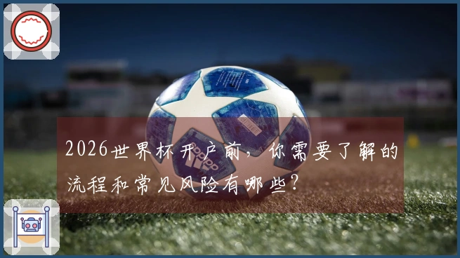 2026世界杯开户前，你需要了解的流程和常见风险有哪些？
