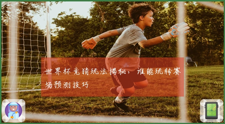 世界杯竞猜玩法揭秘，谁能玩转赛场预测技巧