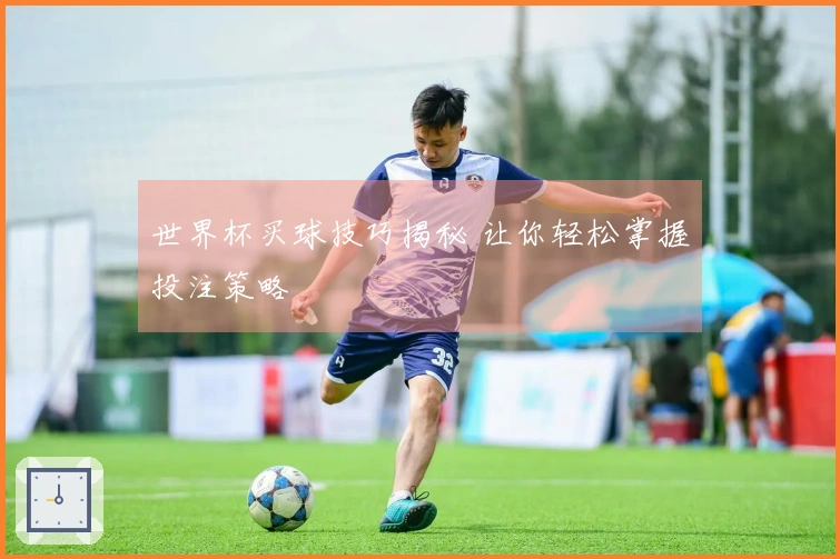 世界杯买球技巧揭秘 让你轻松掌握投注策略
