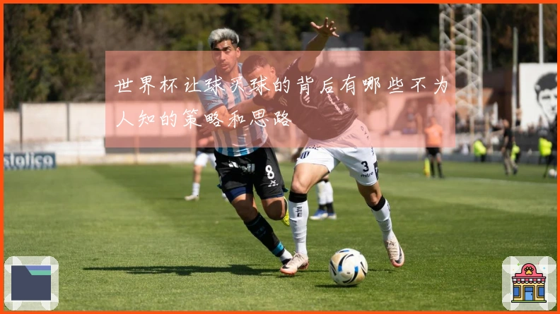 世界杯让球买球的背后有哪些不为人知的策略和思路