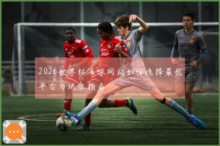 2026世界杯滚球网站如何选择最优平台与玩法指南